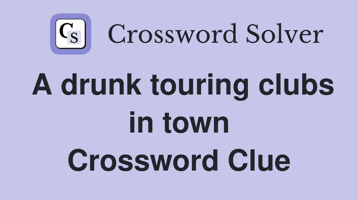 A drunk touring clubs in town Crossword Clue
