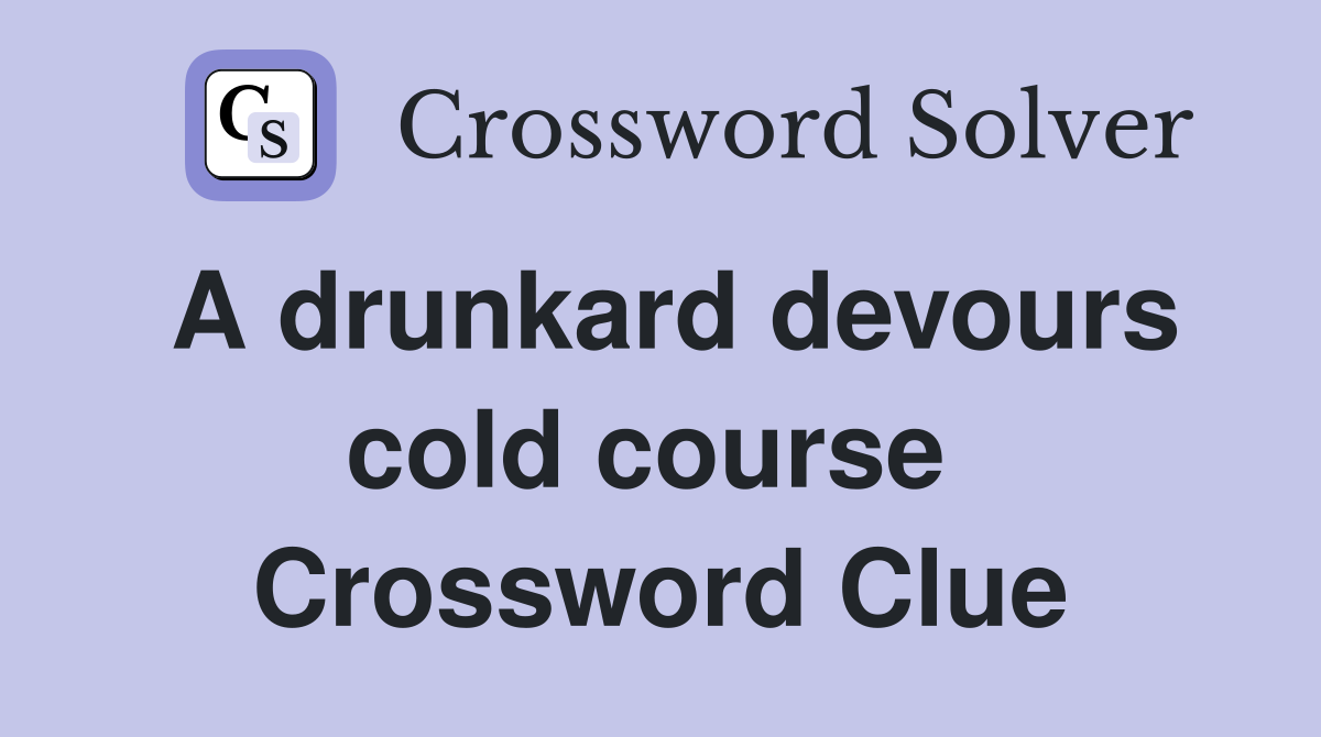 A drunkard devours cold course  Crossword Clue
