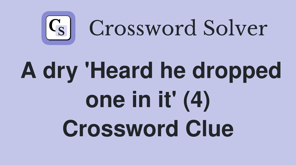A dry 'Heard he dropped one in it' (4) Crossword Clue