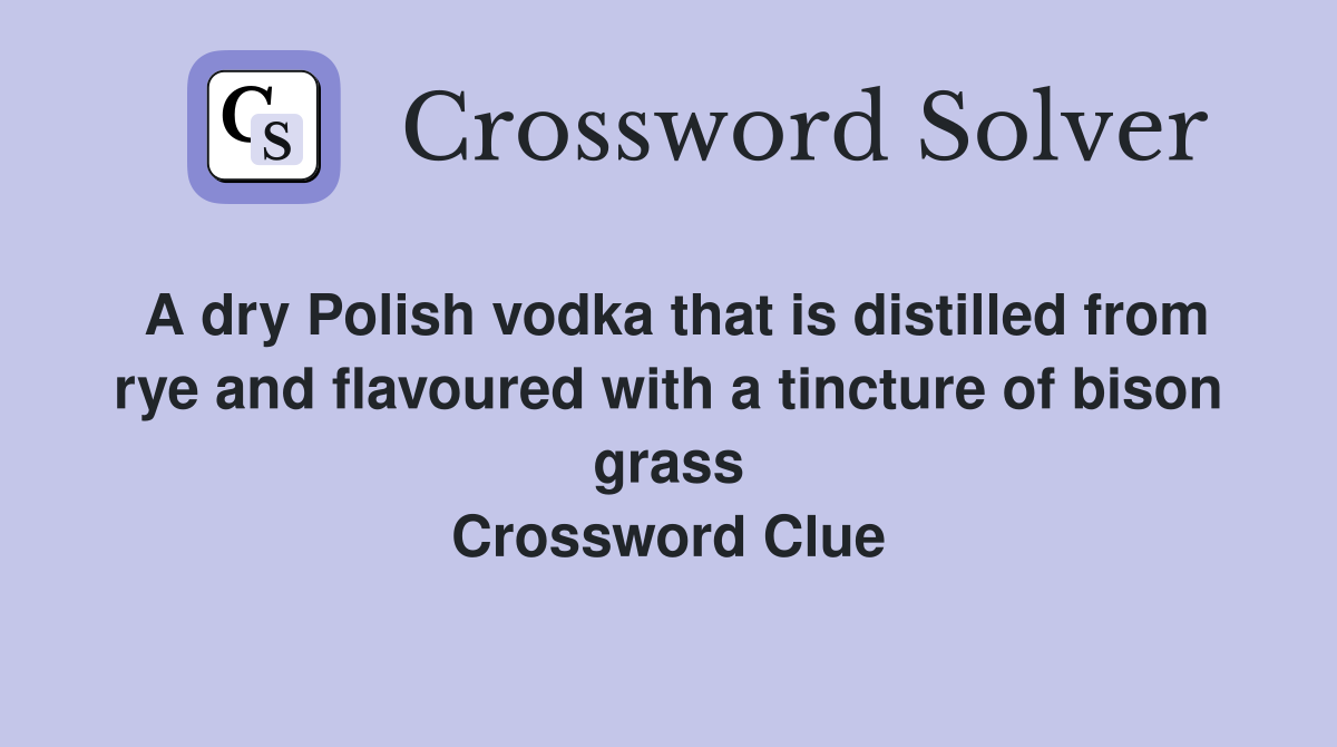 A dry Polish vodka that is distilled from rye and flavoured with a tincture of bison grass Crossword Clue