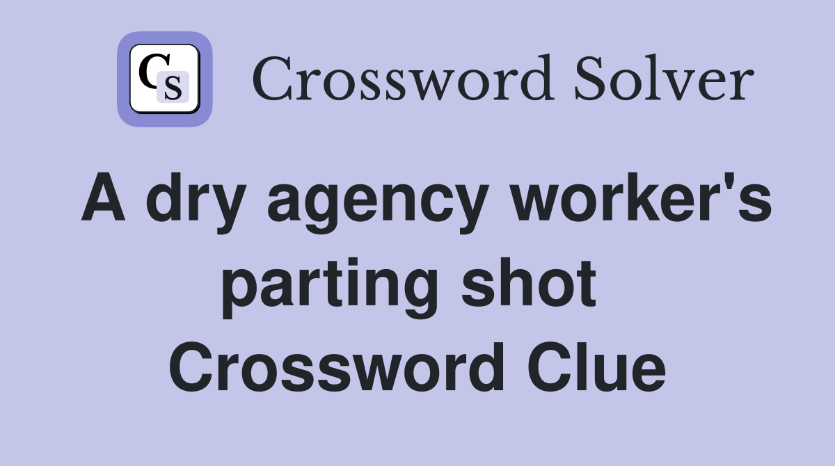 A dry agency worker's parting shot  Crossword Clue