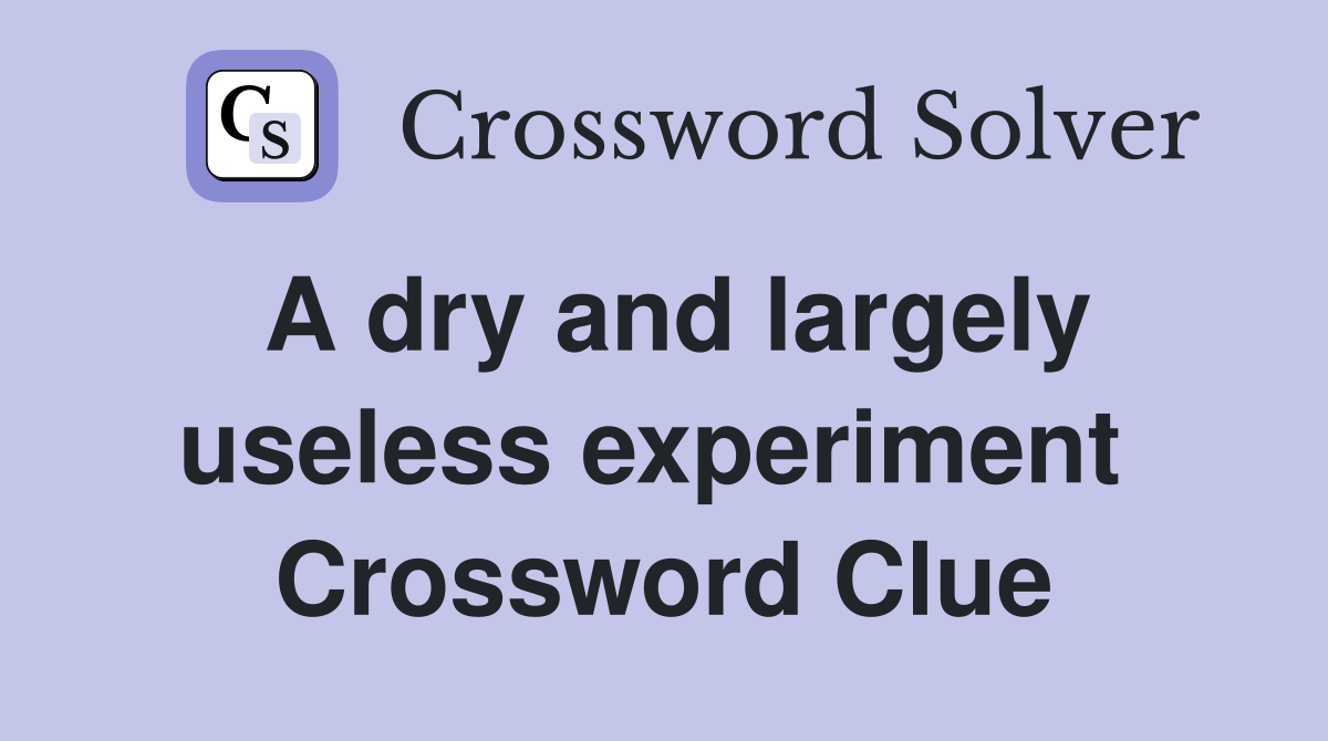 A dry and largely useless experiment  Crossword Clue