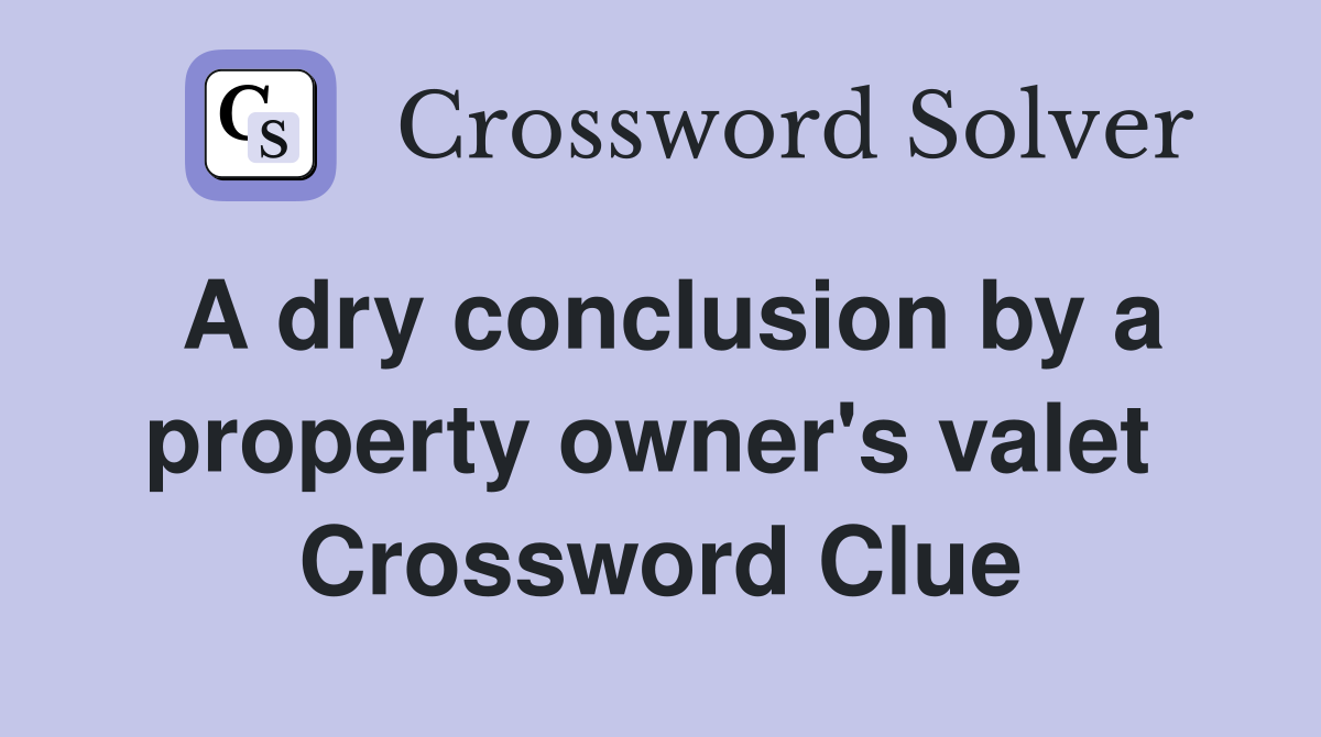 A dry conclusion by a property owner's valet  Crossword Clue