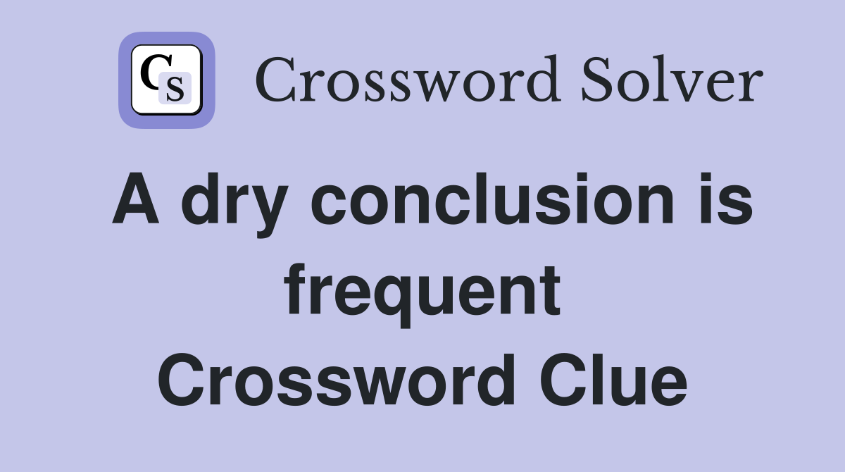 A dry conclusion is frequent Crossword Clue