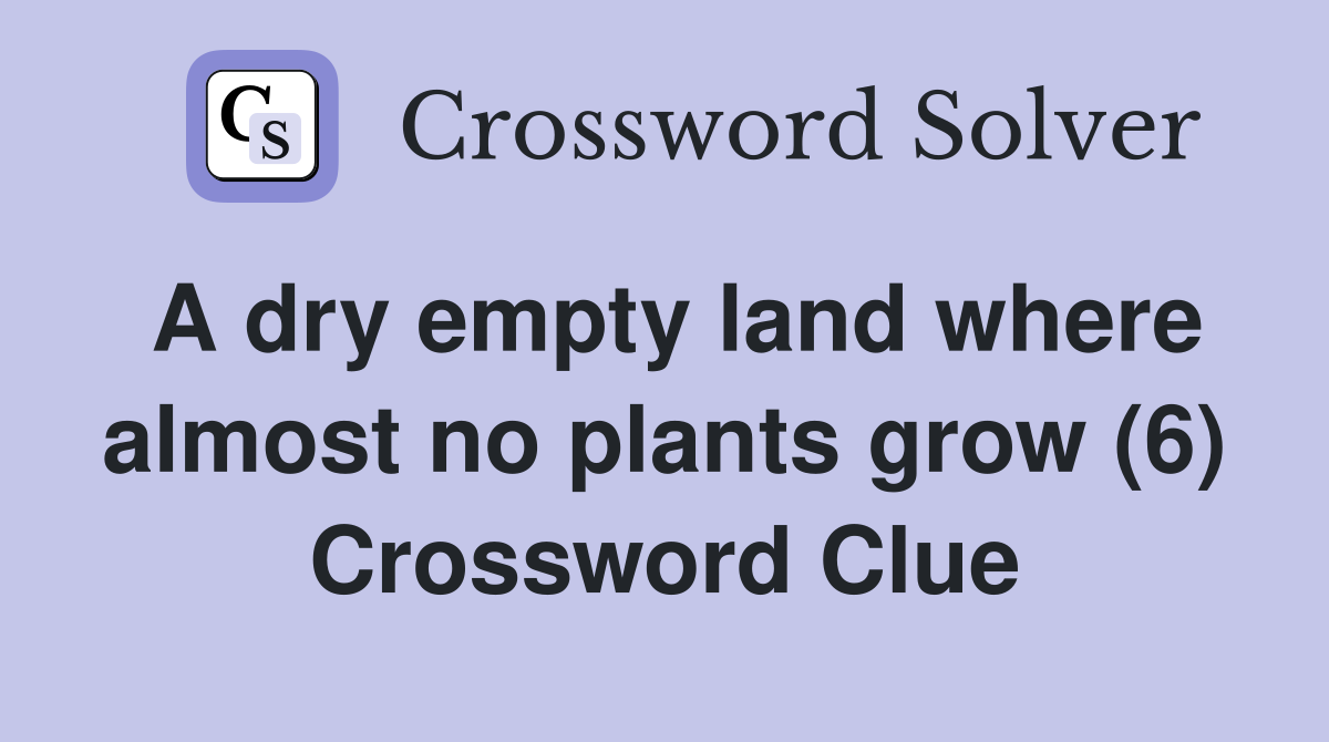 A Dry Empty Land Where Almost No Plants Grow (6) - Crossword Clue 