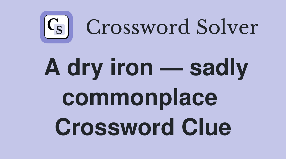 A dry iron — sadly commonplace  Crossword Clue