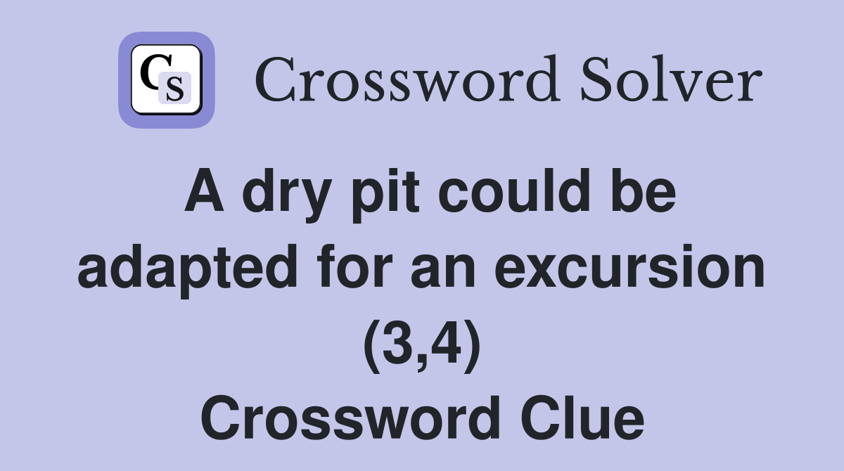 A dry pit could be adapted for an excursion (3,4) Crossword Clue