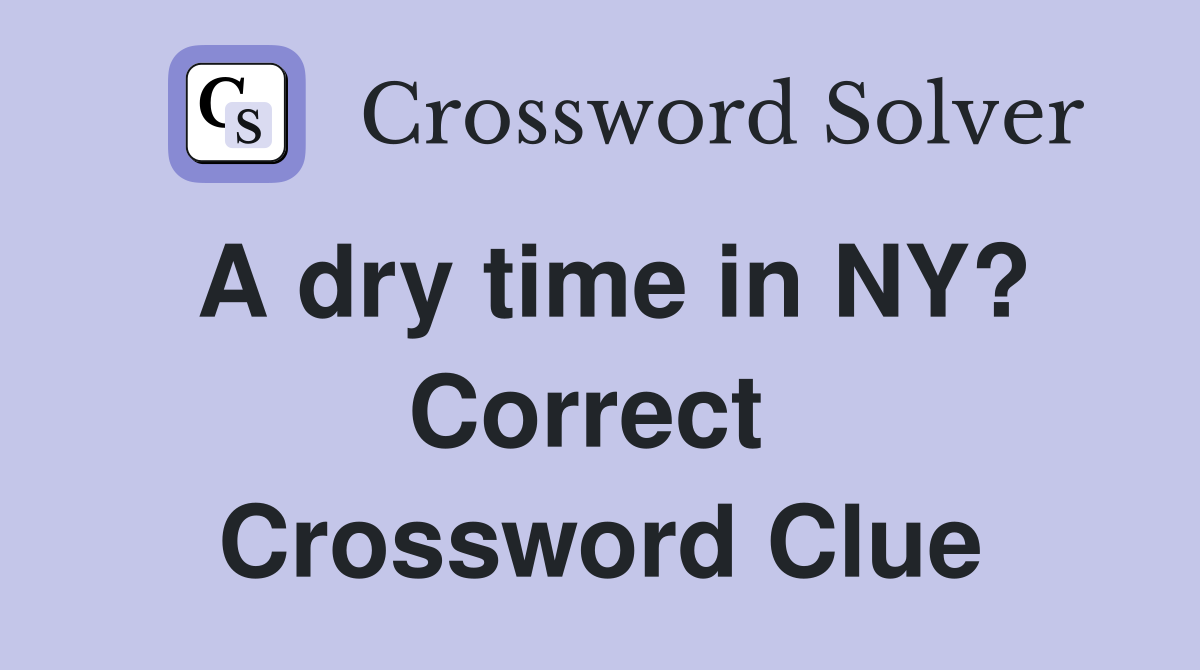 A dry time in NY? Correct  Crossword Clue
