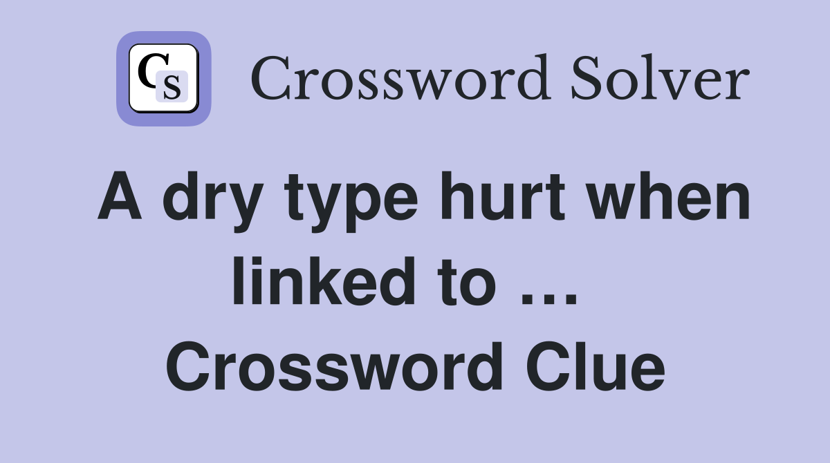 A dry type hurt when linked to …  Crossword Clue
