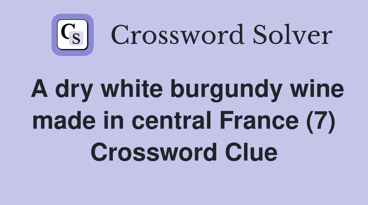 A dry white burgundy wine made in central France (7) Crossword Clue