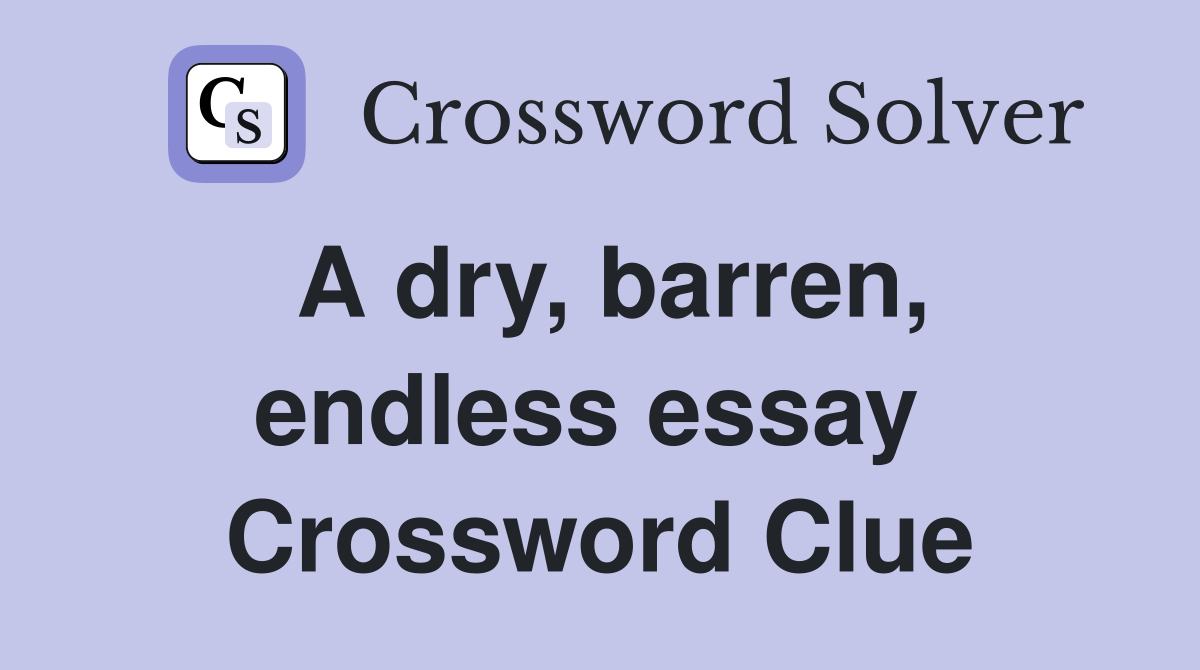 A dry, barren, endless essay  Crossword Clue