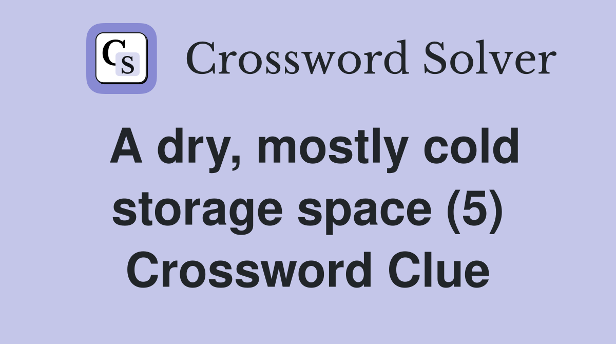 A dry, mostly cold storage space (5) Crossword Clue