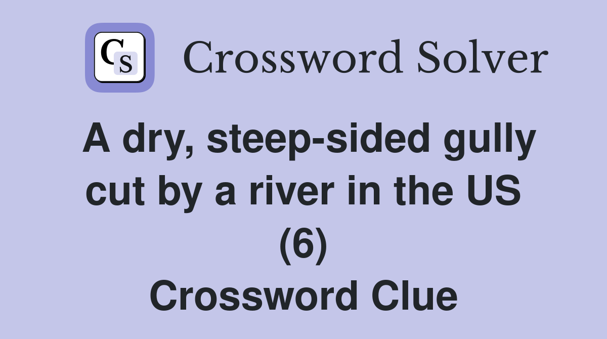 A dry, steep-sided gully cut by a river in the US (6) Crossword Clue