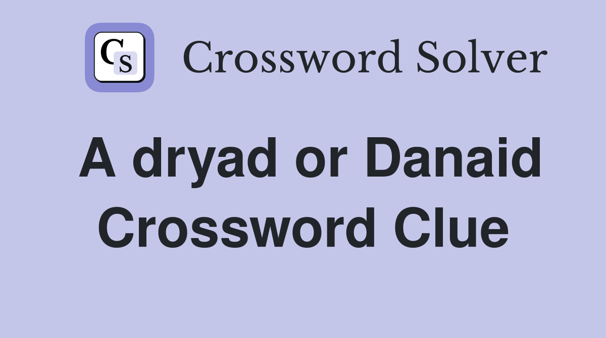 A dryad or Danaid Crossword Clue