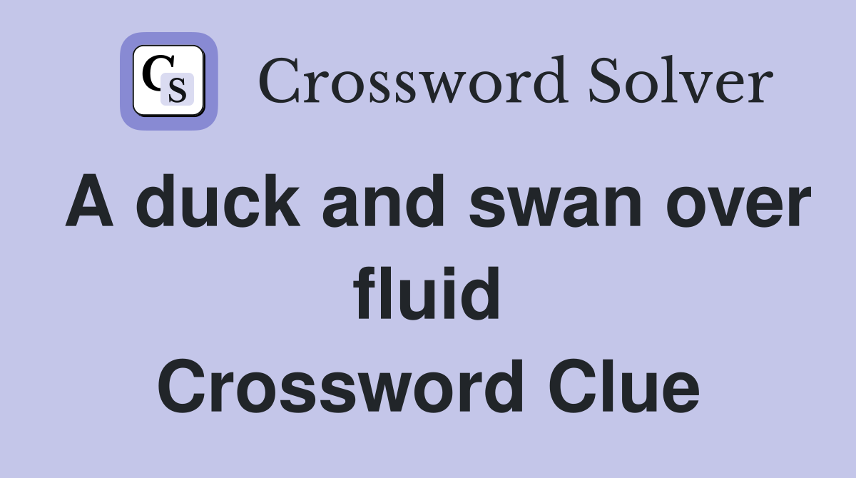 A duck and swan over fluid Crossword Clue