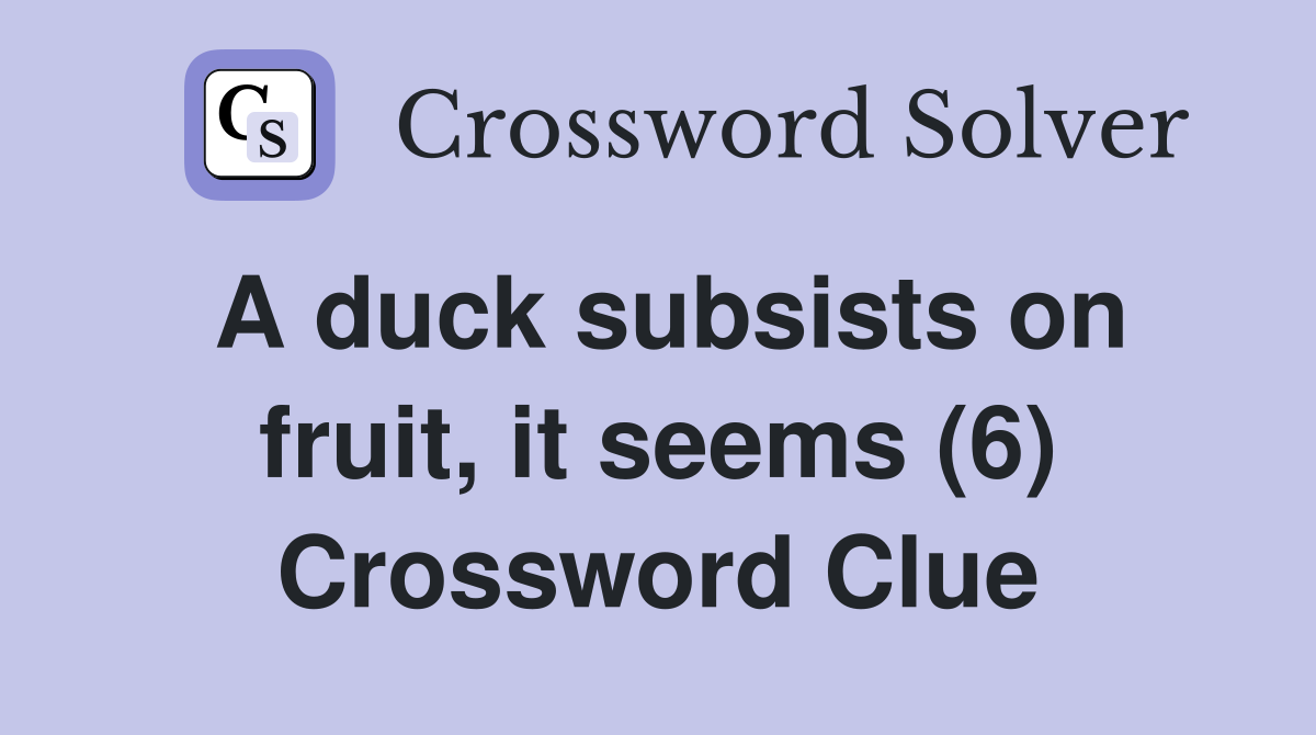 A duck subsists on fruit, it seems (6) Crossword Clue