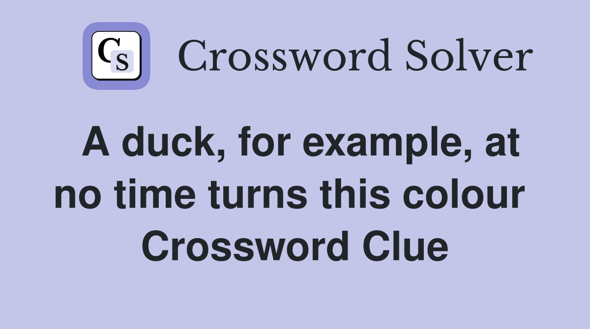 A duck, for example, at no time turns this colour  Crossword Clue