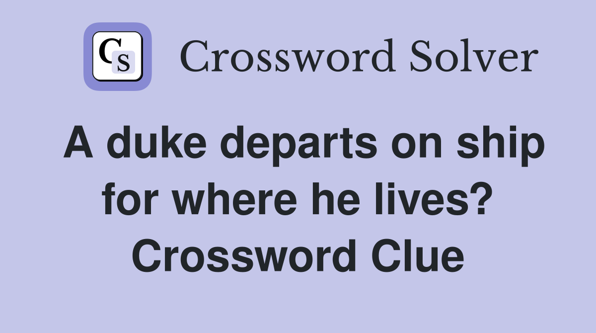 A duke departs on ship for where he lives? Crossword Clue