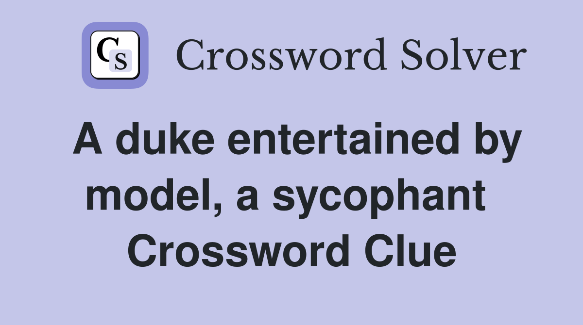 A duke entertained by model, a sycophant  Crossword Clue