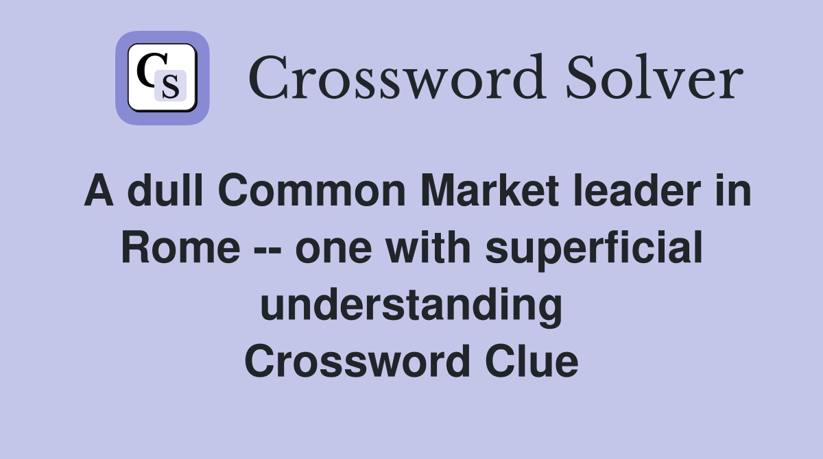 A dull Common Market leader in Rome -- one with superficial understanding Crossword Clue