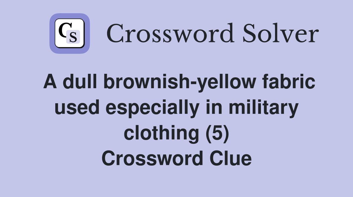 A dull brownish-yellow fabric used especially in military clothing (5) Crossword Clue