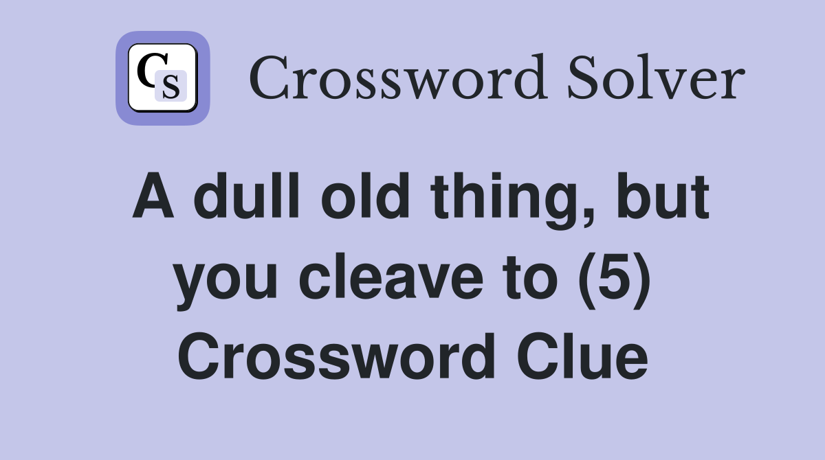 A dull old thing, but you cleave to (5) Crossword Clue