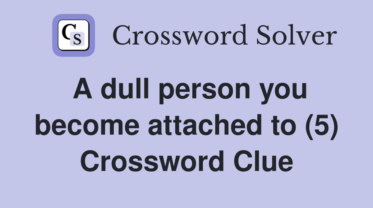 A dull person you become attached to (5) Crossword Clue