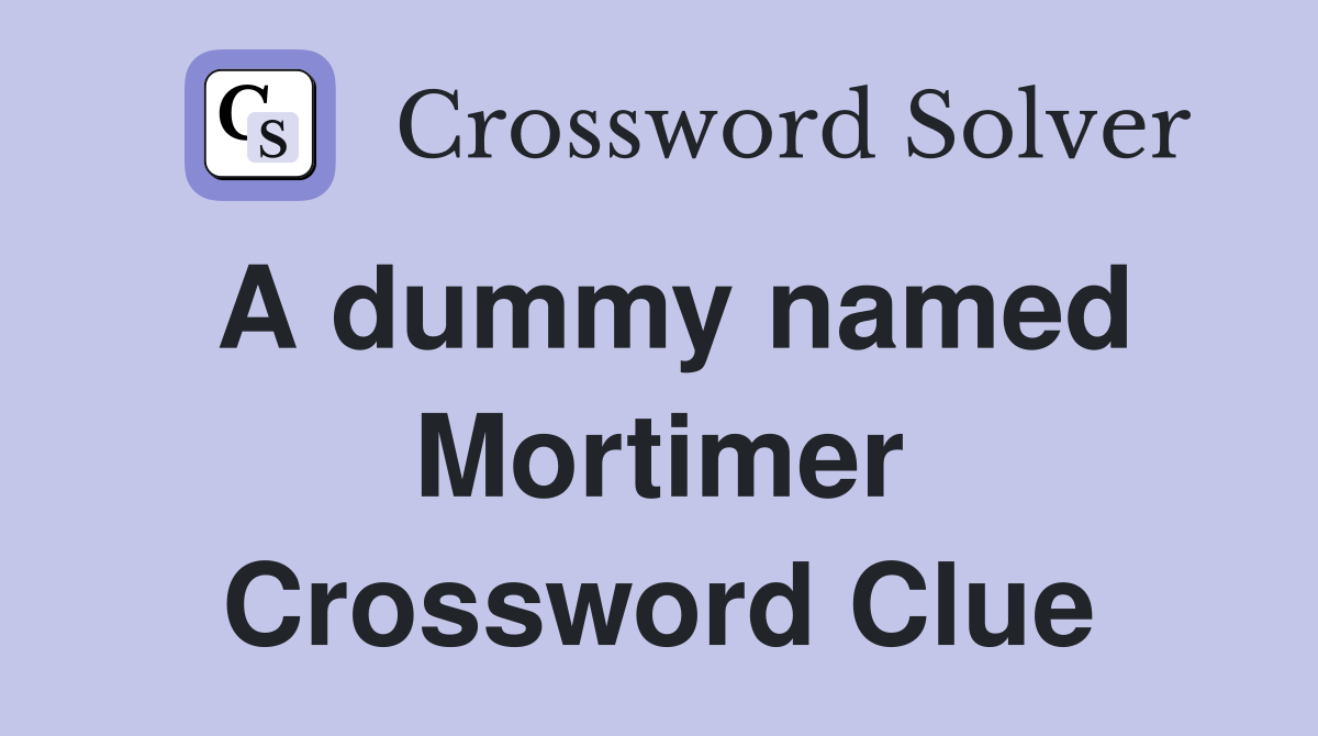 A dummy named Mortimer Crossword Clue