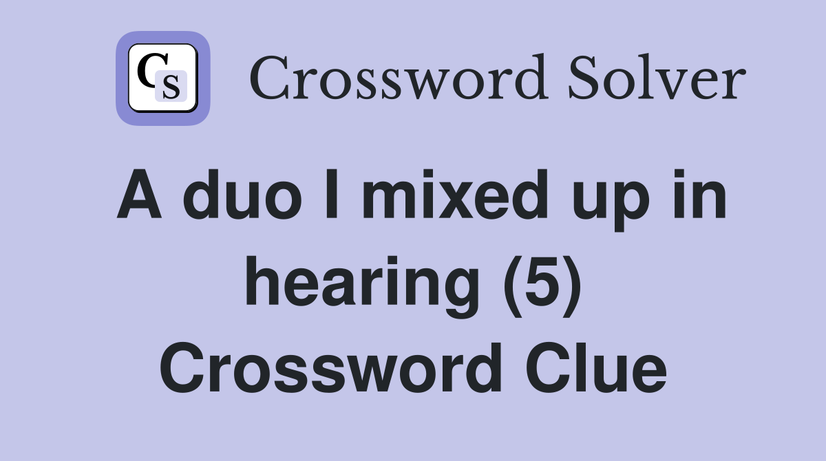 A duo I mixed up in hearing (5) Crossword Clue