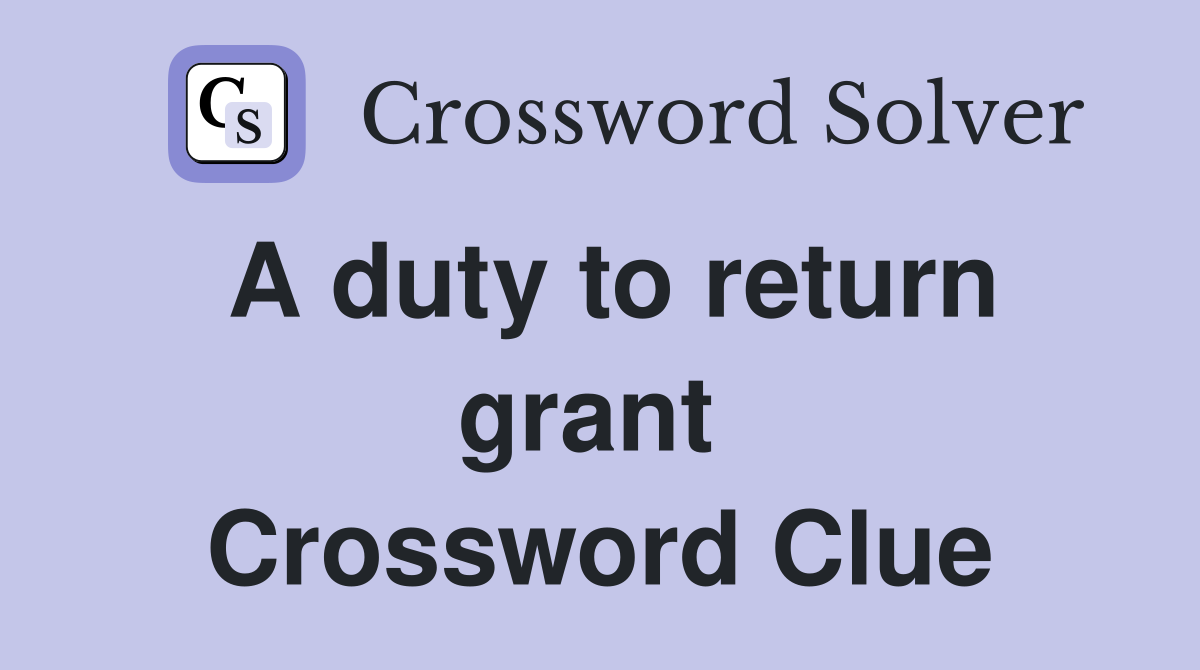 A duty to return grant  Crossword Clue