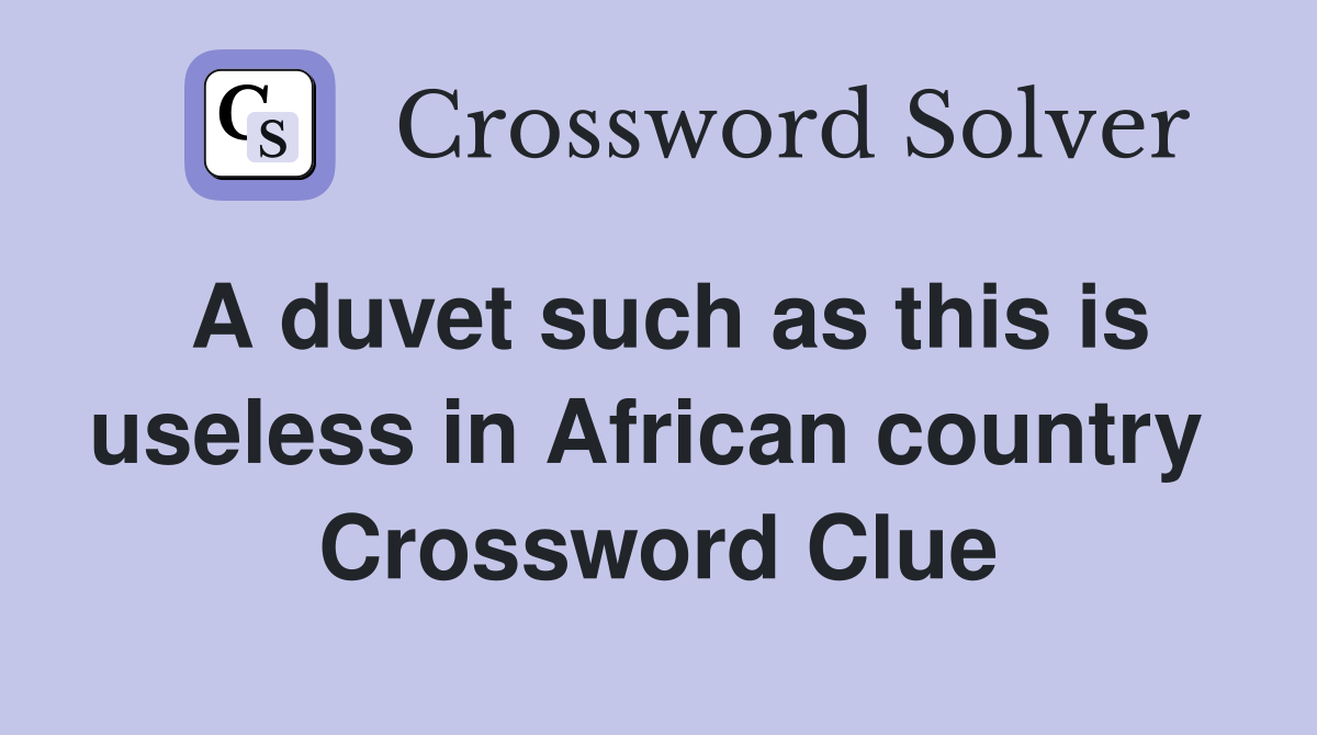 A duvet such as this is useless in African country  Crossword Clue