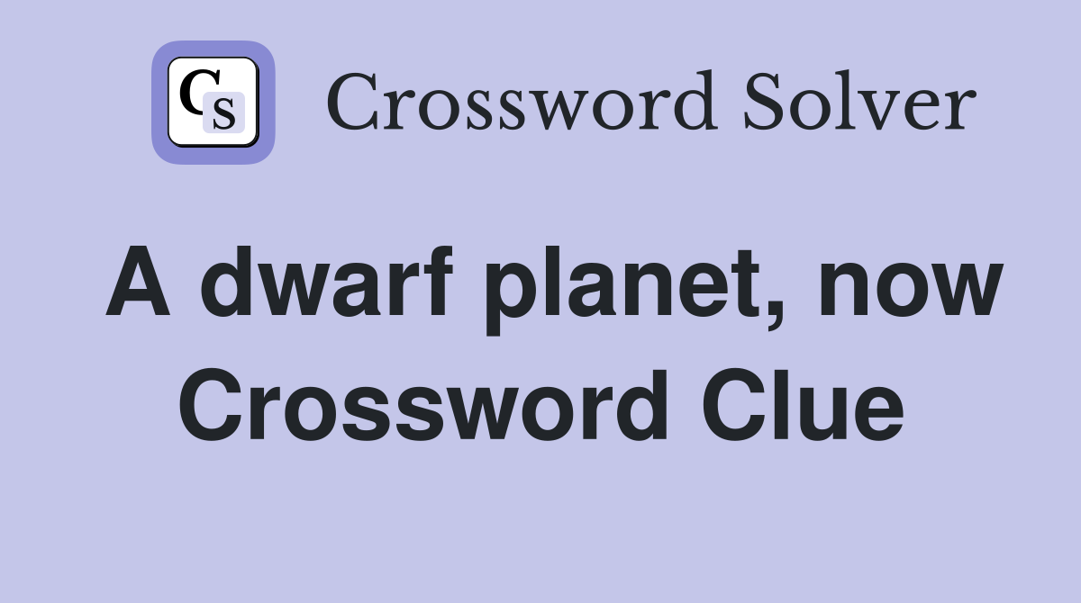 A dwarf planet, now Crossword Clue