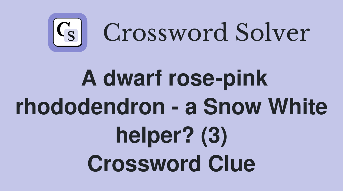 A dwarf rose-pink rhododendron - a Snow White helper? (3) Crossword Clue