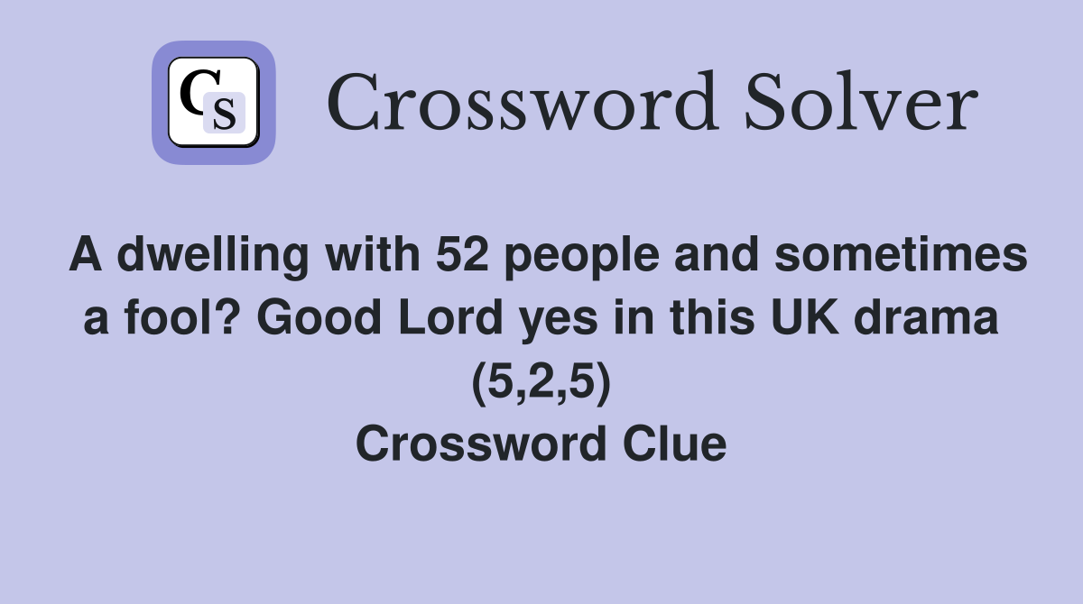 A dwelling with 52 people and sometimes a fool? Good Lord yes in this UK drama (5,2,5) Crossword Clue
