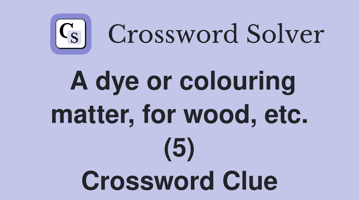 A dye or colouring matter, for wood, etc. (5) Crossword Clue