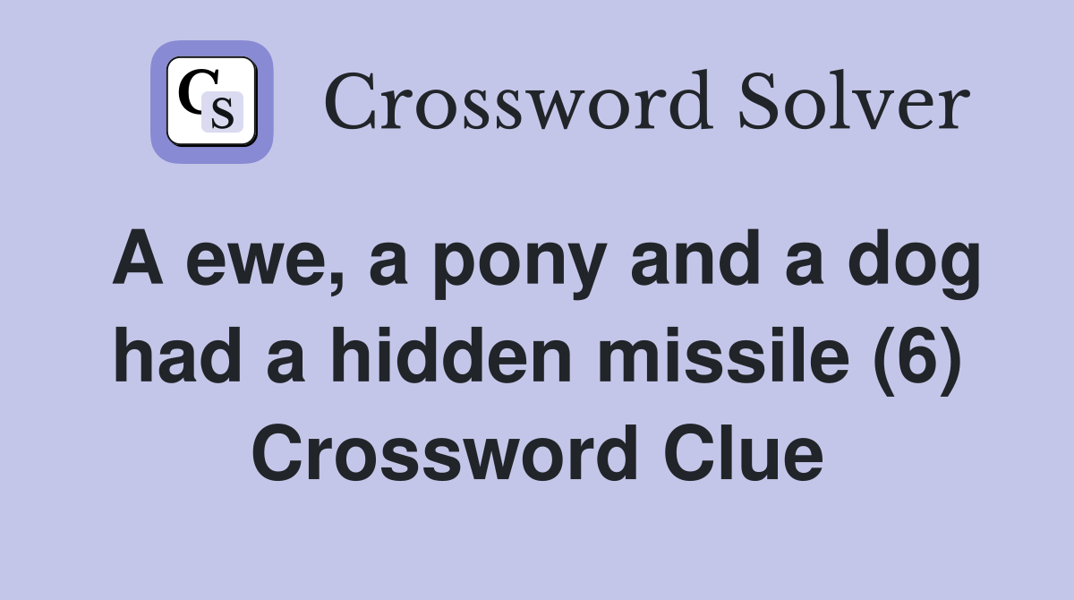 A ewe, a pony and a dog had a hidden missile (6) Crossword Clue