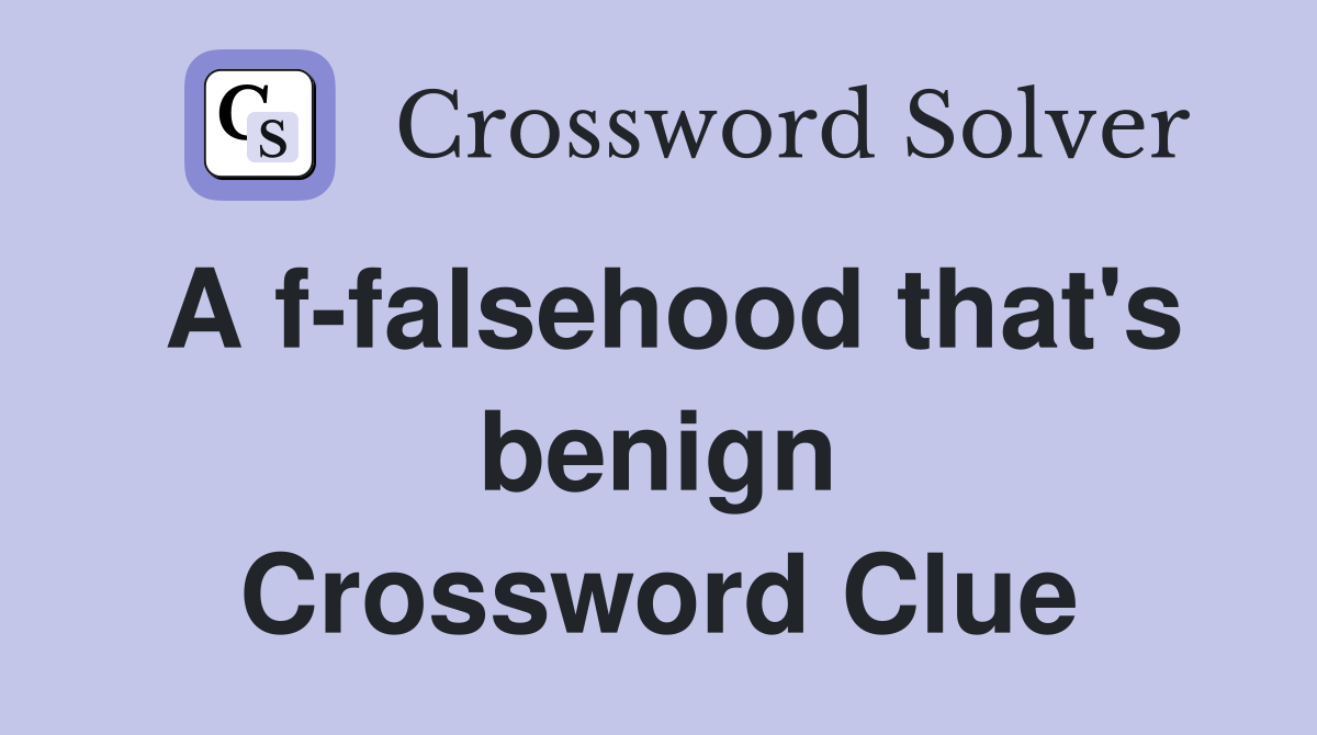 A f-falsehood that's benign Crossword Clue
