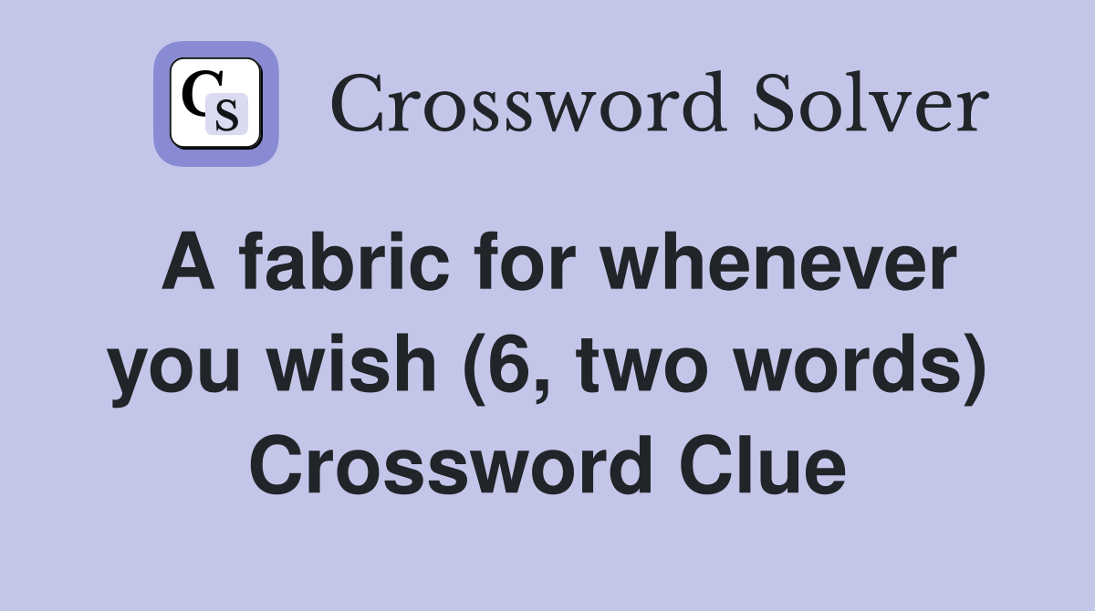 A fabric for whenever you wish (6, two words) Crossword Clue