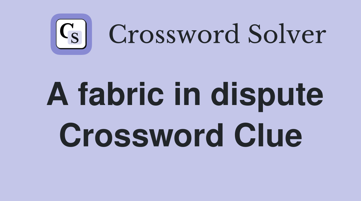 A fabric in dispute Crossword Clue