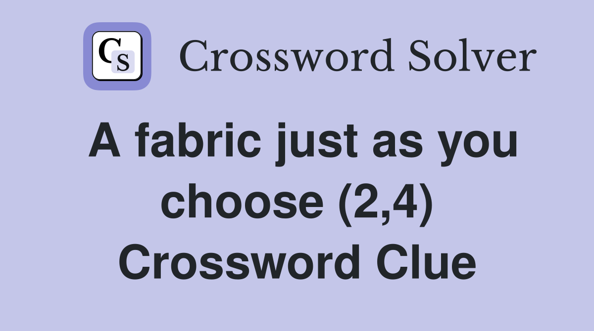 A fabric just as you choose (2,4) Crossword Clue