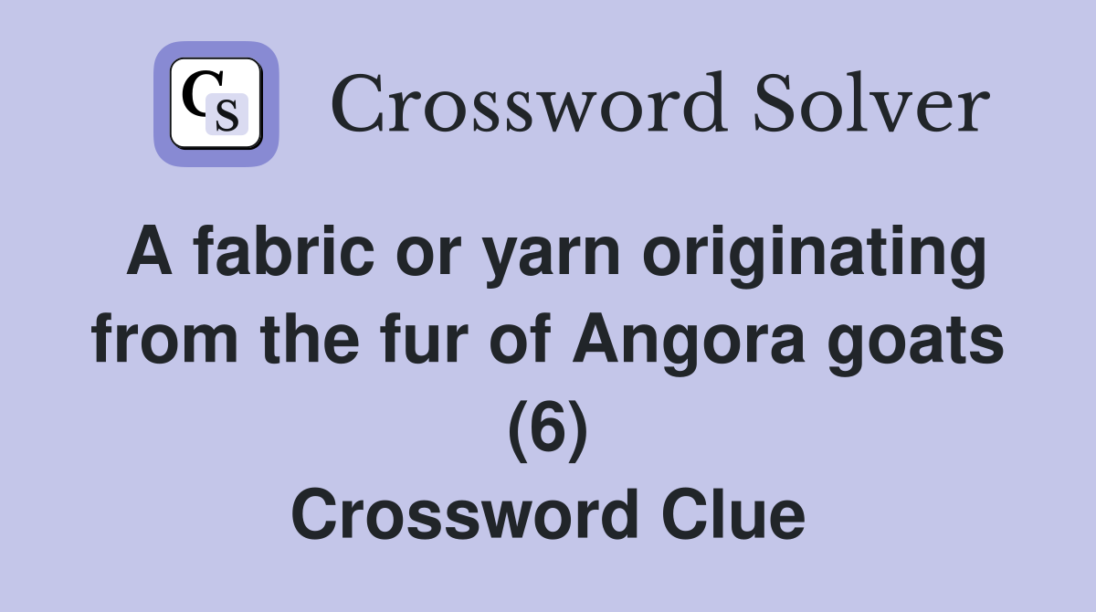 A fabric or yarn originating from the fur of Angora goats (6) Crossword Clue