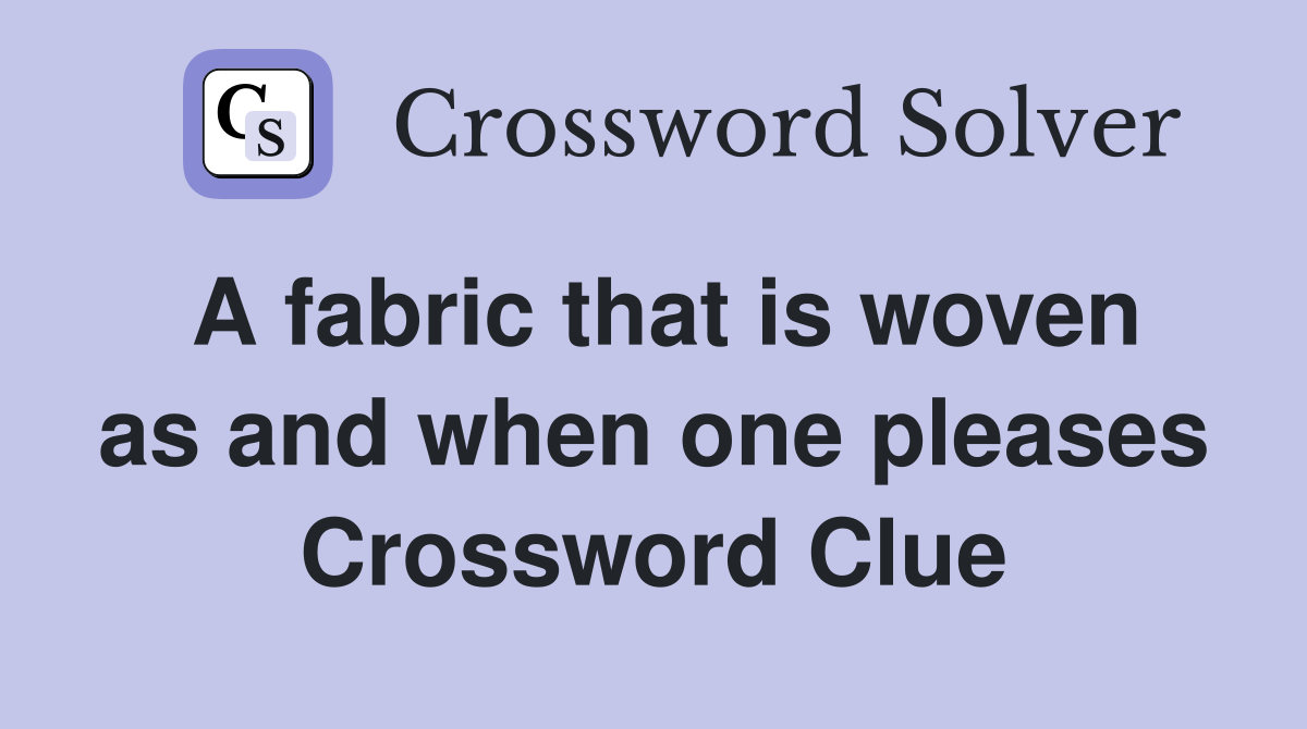 A fabric that is woven as and when one pleases Crossword Clue
