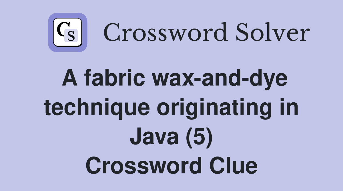 A fabric wax-and-dye technique originating in Java (5) Crossword Clue