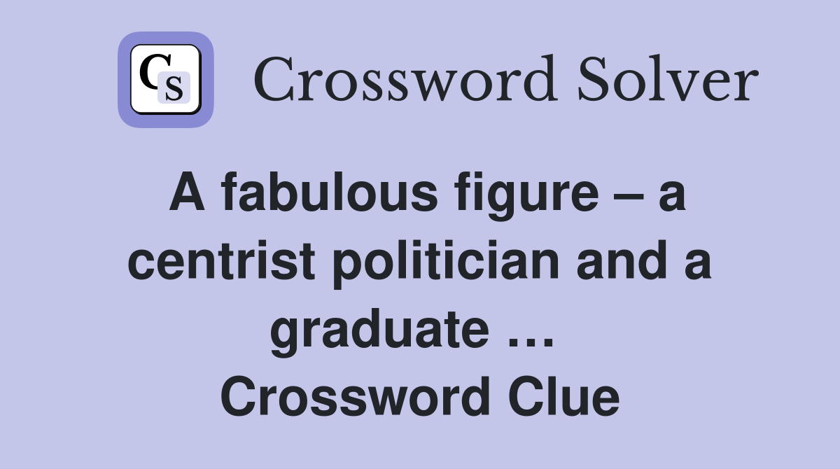 A fabulous figure – a centrist politician and a graduate …  Crossword Clue