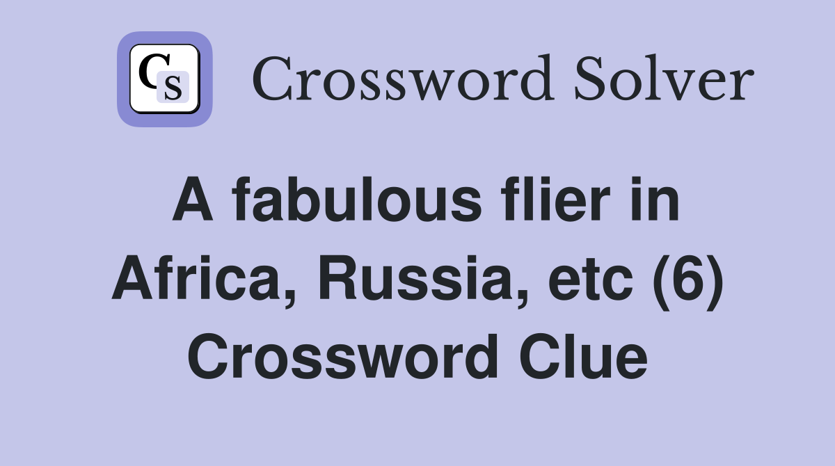 A fabulous flier in Africa, Russia, etc (6) Crossword Clue