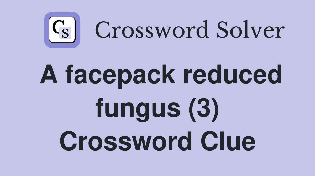 A facepack reduced fungus (3) Crossword Clue