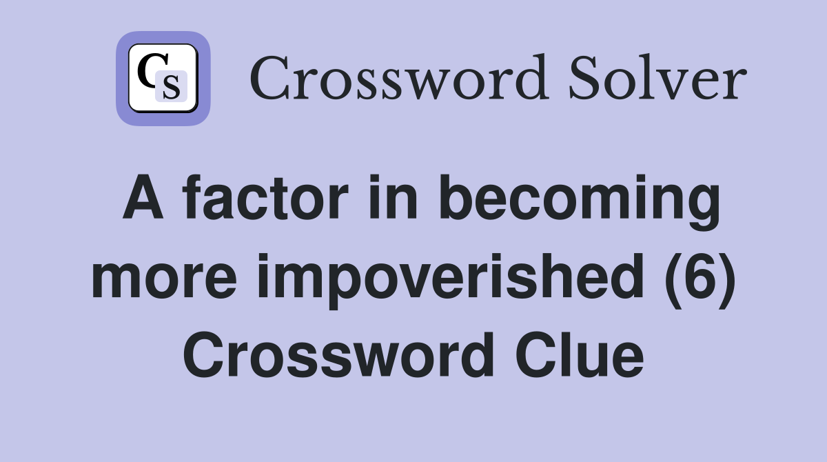 A factor in becoming more impoverished (6) Crossword Clue