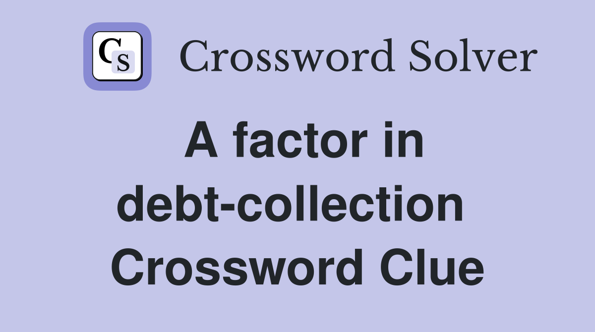 A factor in debt-collection  Crossword Clue