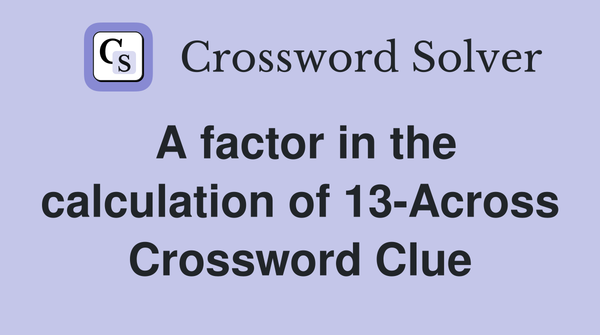 A factor in the calculation of 13-Across Crossword Clue