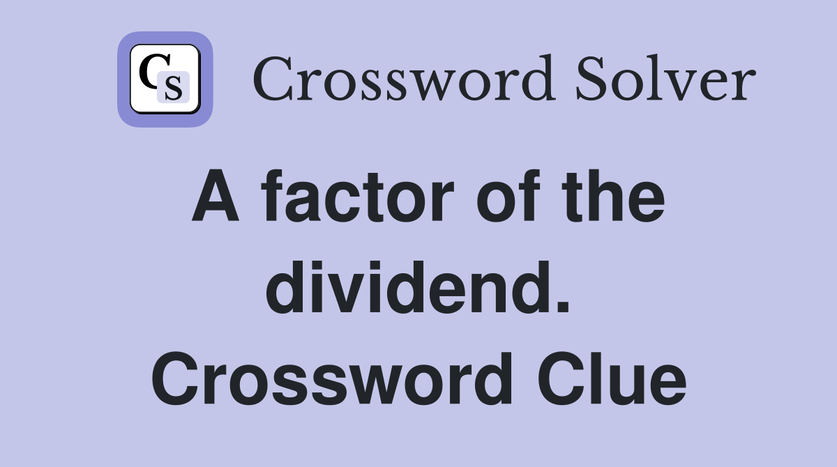 A factor of the dividend. Crossword Clue